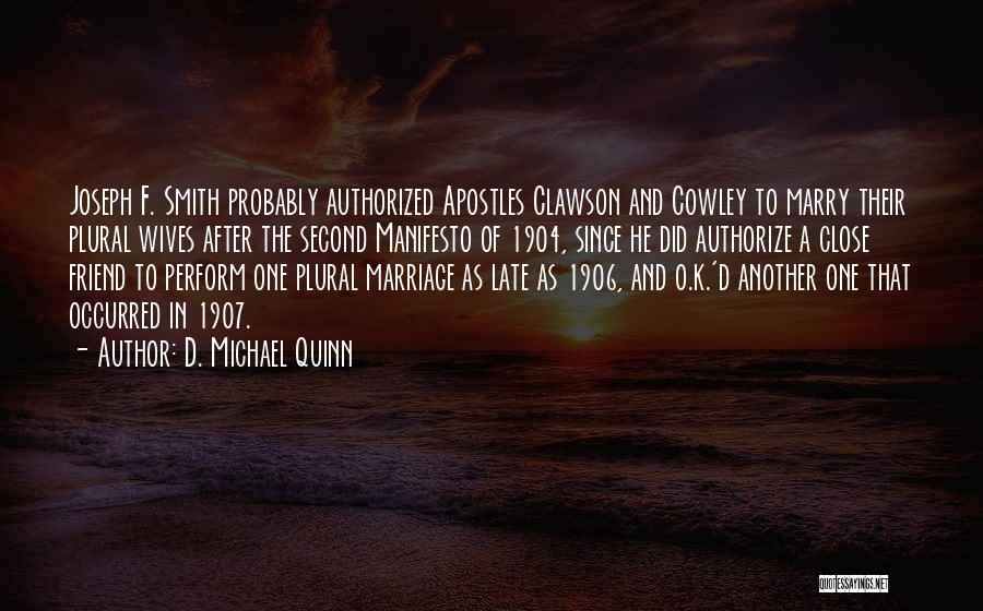 D. Michael Quinn Quotes: Joseph F. Smith Probably Authorized Apostles Clawson And Cowley To Marry Their Plural Wives After The Second Manifesto Of 1904,