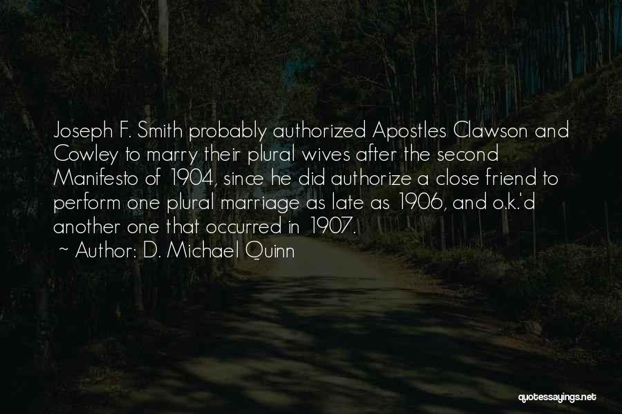 D. Michael Quinn Quotes: Joseph F. Smith Probably Authorized Apostles Clawson And Cowley To Marry Their Plural Wives After The Second Manifesto Of 1904,