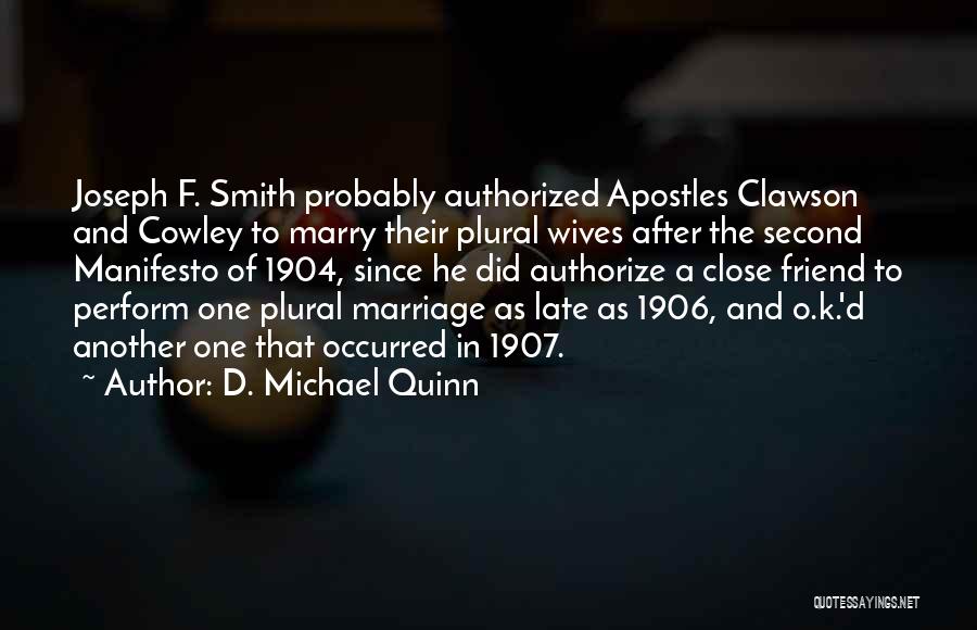 D. Michael Quinn Quotes: Joseph F. Smith Probably Authorized Apostles Clawson And Cowley To Marry Their Plural Wives After The Second Manifesto Of 1904,