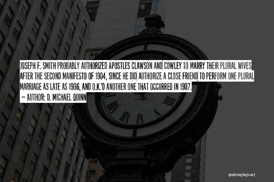 D. Michael Quinn Quotes: Joseph F. Smith Probably Authorized Apostles Clawson And Cowley To Marry Their Plural Wives After The Second Manifesto Of 1904,