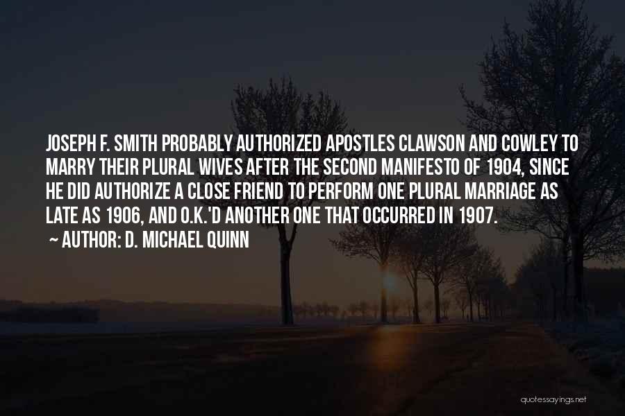 D. Michael Quinn Quotes: Joseph F. Smith Probably Authorized Apostles Clawson And Cowley To Marry Their Plural Wives After The Second Manifesto Of 1904,