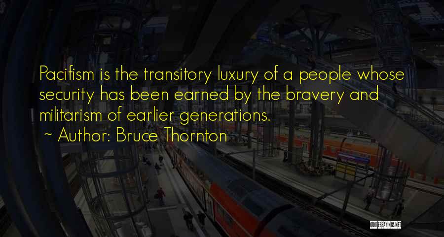 Bruce Thornton Quotes: Pacifism Is The Transitory Luxury Of A People Whose Security Has Been Earned By The Bravery And Militarism Of Earlier