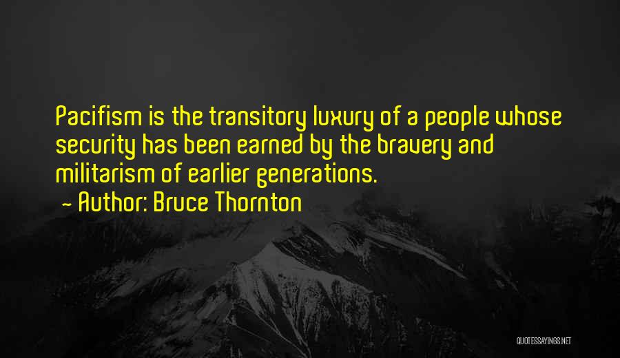 Bruce Thornton Quotes: Pacifism Is The Transitory Luxury Of A People Whose Security Has Been Earned By The Bravery And Militarism Of Earlier