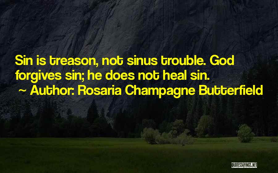 Rosaria Champagne Butterfield Quotes: Sin Is Treason, Not Sinus Trouble. God Forgives Sin; He Does Not Heal Sin.