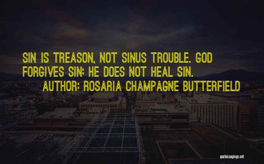 Rosaria Champagne Butterfield Quotes: Sin Is Treason, Not Sinus Trouble. God Forgives Sin; He Does Not Heal Sin.