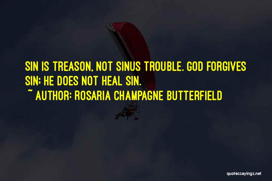 Rosaria Champagne Butterfield Quotes: Sin Is Treason, Not Sinus Trouble. God Forgives Sin; He Does Not Heal Sin.