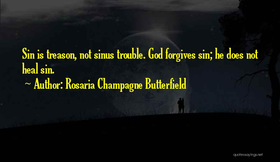 Rosaria Champagne Butterfield Quotes: Sin Is Treason, Not Sinus Trouble. God Forgives Sin; He Does Not Heal Sin.