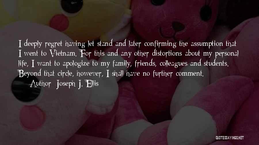 Joseph J. Ellis Quotes: I Deeply Regret Having Let Stand And Later Confirming The Assumption That I Went To Vietnam. For This And Any