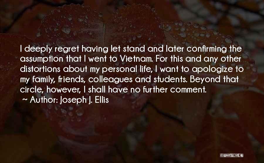 Joseph J. Ellis Quotes: I Deeply Regret Having Let Stand And Later Confirming The Assumption That I Went To Vietnam. For This And Any