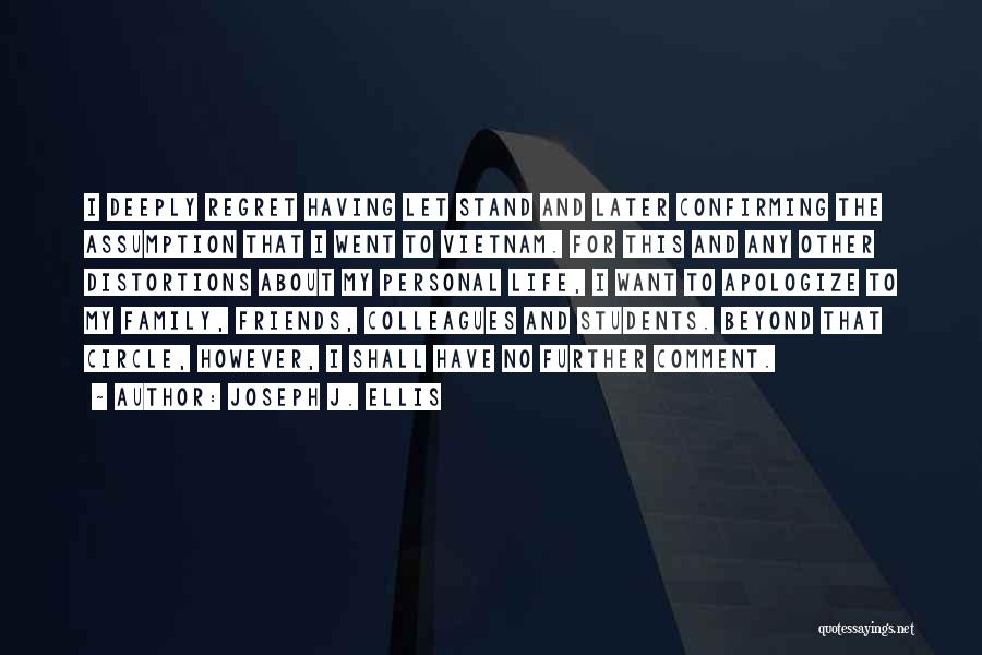 Joseph J. Ellis Quotes: I Deeply Regret Having Let Stand And Later Confirming The Assumption That I Went To Vietnam. For This And Any