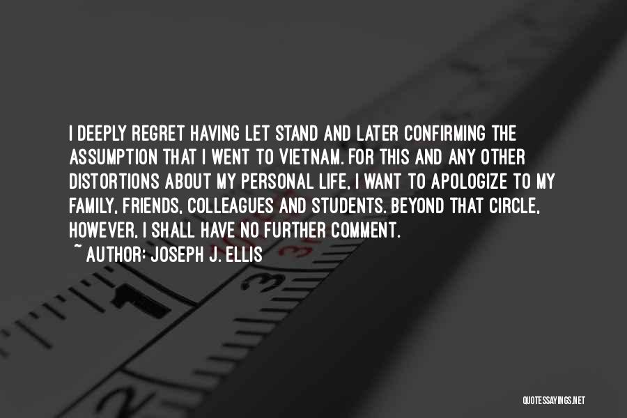 Joseph J. Ellis Quotes: I Deeply Regret Having Let Stand And Later Confirming The Assumption That I Went To Vietnam. For This And Any