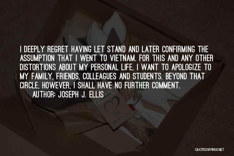 Joseph J. Ellis Quotes: I Deeply Regret Having Let Stand And Later Confirming The Assumption That I Went To Vietnam. For This And Any