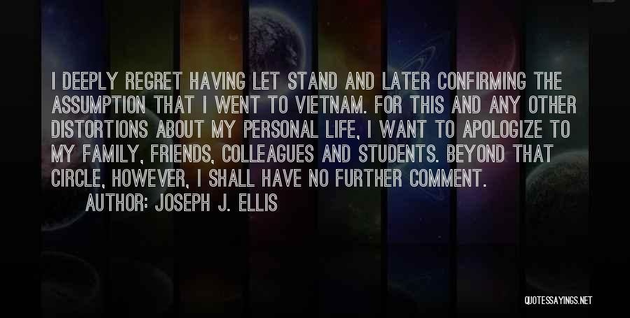 Joseph J. Ellis Quotes: I Deeply Regret Having Let Stand And Later Confirming The Assumption That I Went To Vietnam. For This And Any