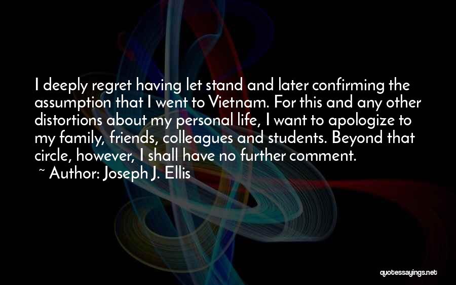 Joseph J. Ellis Quotes: I Deeply Regret Having Let Stand And Later Confirming The Assumption That I Went To Vietnam. For This And Any