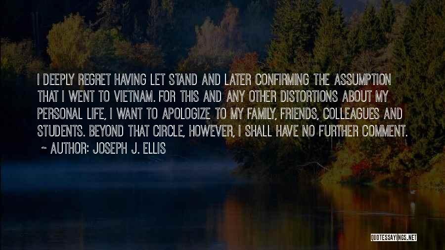 Joseph J. Ellis Quotes: I Deeply Regret Having Let Stand And Later Confirming The Assumption That I Went To Vietnam. For This And Any