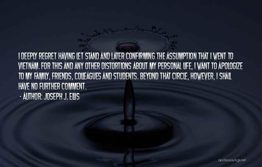 Joseph J. Ellis Quotes: I Deeply Regret Having Let Stand And Later Confirming The Assumption That I Went To Vietnam. For This And Any