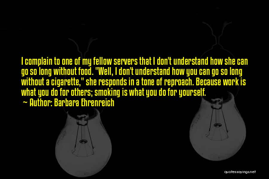 Barbara Ehrenreich Quotes: I Complain To One Of My Fellow Servers That I Don't Understand How She Can Go So Long Without Food.