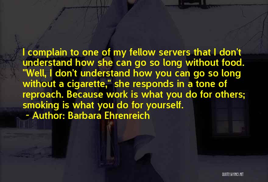 Barbara Ehrenreich Quotes: I Complain To One Of My Fellow Servers That I Don't Understand How She Can Go So Long Without Food.