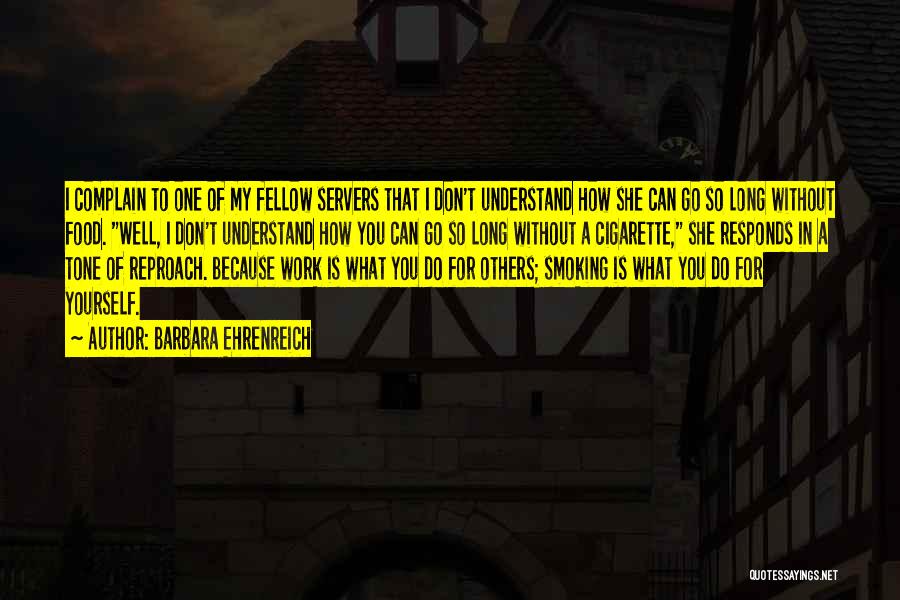 Barbara Ehrenreich Quotes: I Complain To One Of My Fellow Servers That I Don't Understand How She Can Go So Long Without Food.