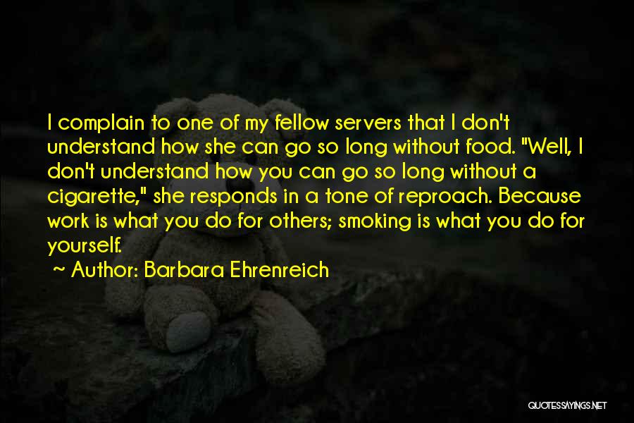 Barbara Ehrenreich Quotes: I Complain To One Of My Fellow Servers That I Don't Understand How She Can Go So Long Without Food.