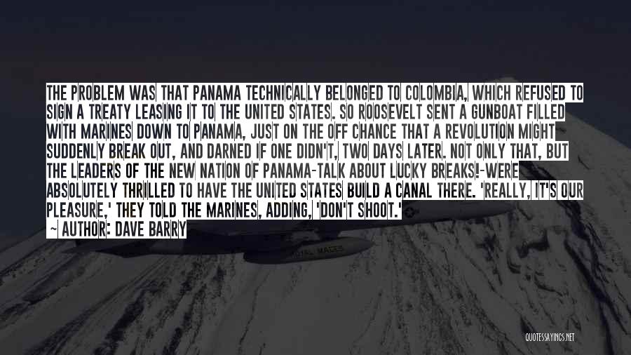 Dave Barry Quotes: The Problem Was That Panama Technically Belonged To Colombia, Which Refused To Sign A Treaty Leasing It To The United