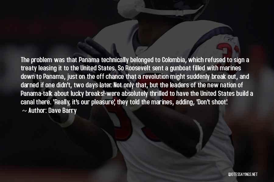 Dave Barry Quotes: The Problem Was That Panama Technically Belonged To Colombia, Which Refused To Sign A Treaty Leasing It To The United