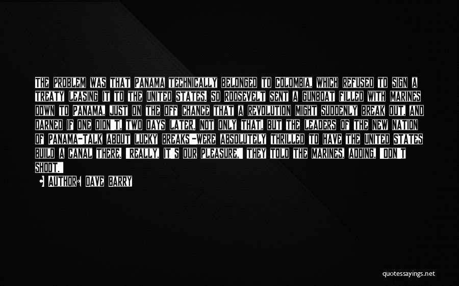 Dave Barry Quotes: The Problem Was That Panama Technically Belonged To Colombia, Which Refused To Sign A Treaty Leasing It To The United