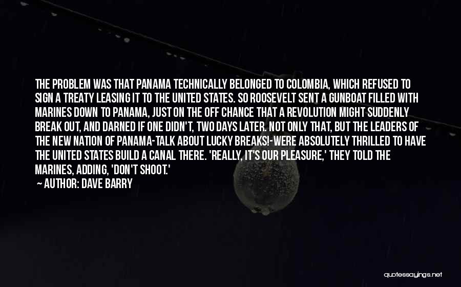Dave Barry Quotes: The Problem Was That Panama Technically Belonged To Colombia, Which Refused To Sign A Treaty Leasing It To The United