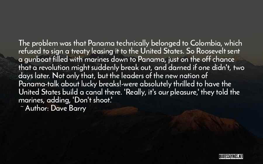 Dave Barry Quotes: The Problem Was That Panama Technically Belonged To Colombia, Which Refused To Sign A Treaty Leasing It To The United