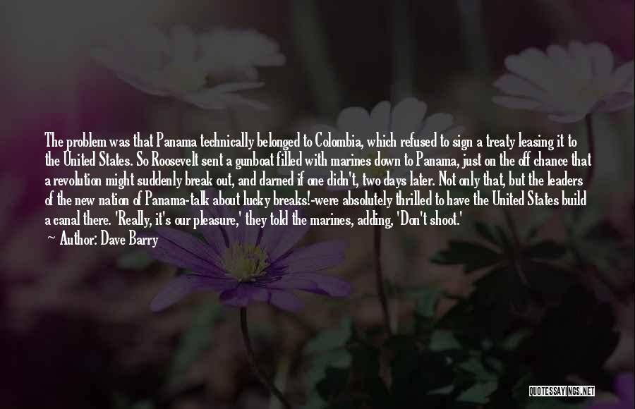 Dave Barry Quotes: The Problem Was That Panama Technically Belonged To Colombia, Which Refused To Sign A Treaty Leasing It To The United