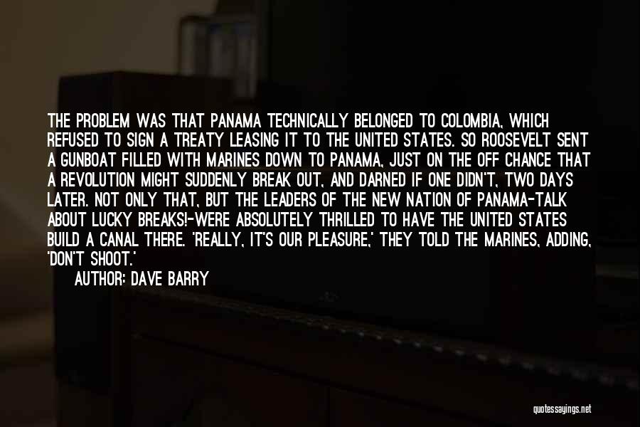 Dave Barry Quotes: The Problem Was That Panama Technically Belonged To Colombia, Which Refused To Sign A Treaty Leasing It To The United