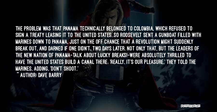 Dave Barry Quotes: The Problem Was That Panama Technically Belonged To Colombia, Which Refused To Sign A Treaty Leasing It To The United