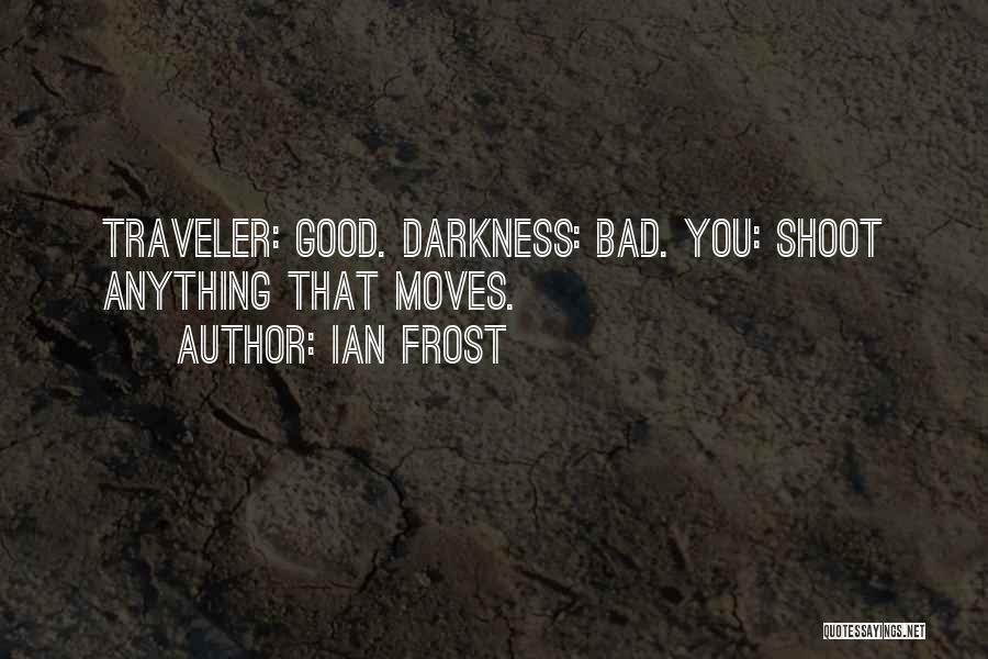 Ian Frost Quotes: Traveler: Good. Darkness: Bad. You: Shoot Anything That Moves.