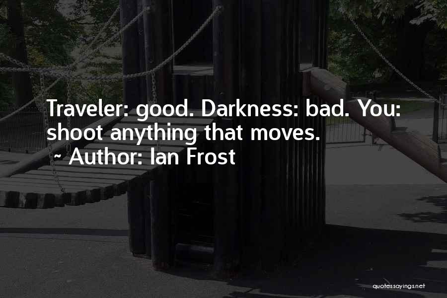 Ian Frost Quotes: Traveler: Good. Darkness: Bad. You: Shoot Anything That Moves.