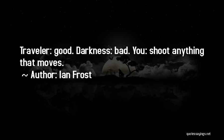 Ian Frost Quotes: Traveler: Good. Darkness: Bad. You: Shoot Anything That Moves.