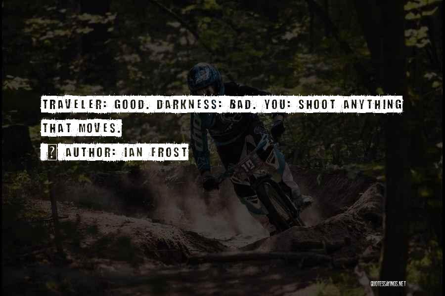 Ian Frost Quotes: Traveler: Good. Darkness: Bad. You: Shoot Anything That Moves.