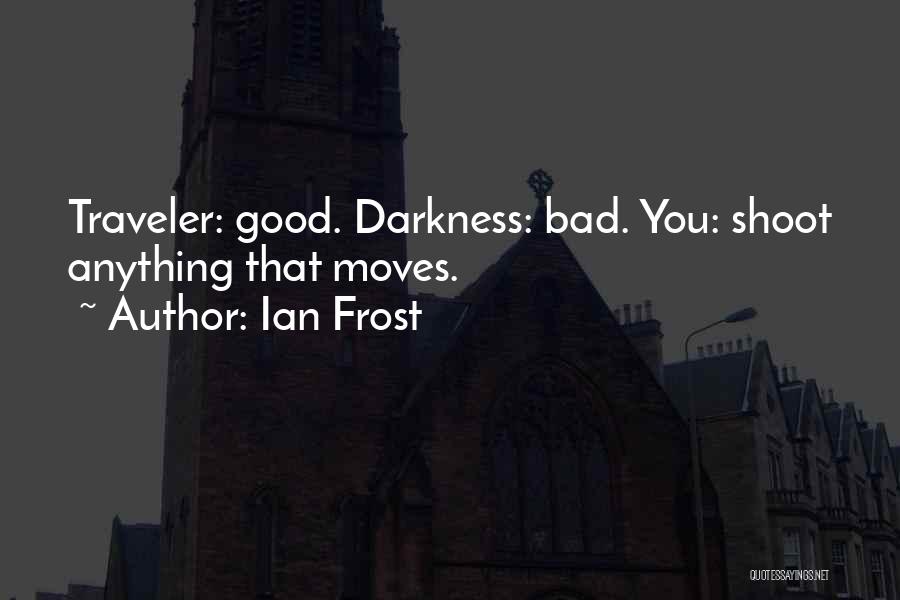 Ian Frost Quotes: Traveler: Good. Darkness: Bad. You: Shoot Anything That Moves.