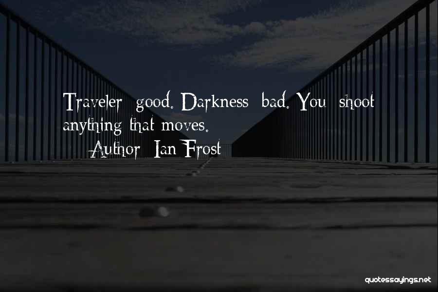 Ian Frost Quotes: Traveler: Good. Darkness: Bad. You: Shoot Anything That Moves.