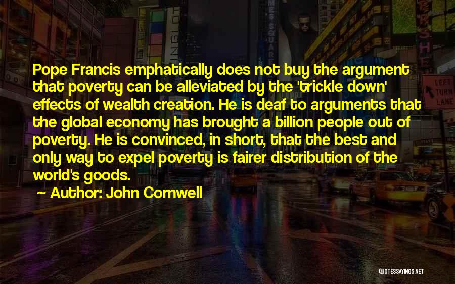 John Cornwell Quotes: Pope Francis Emphatically Does Not Buy The Argument That Poverty Can Be Alleviated By The 'trickle Down' Effects Of Wealth