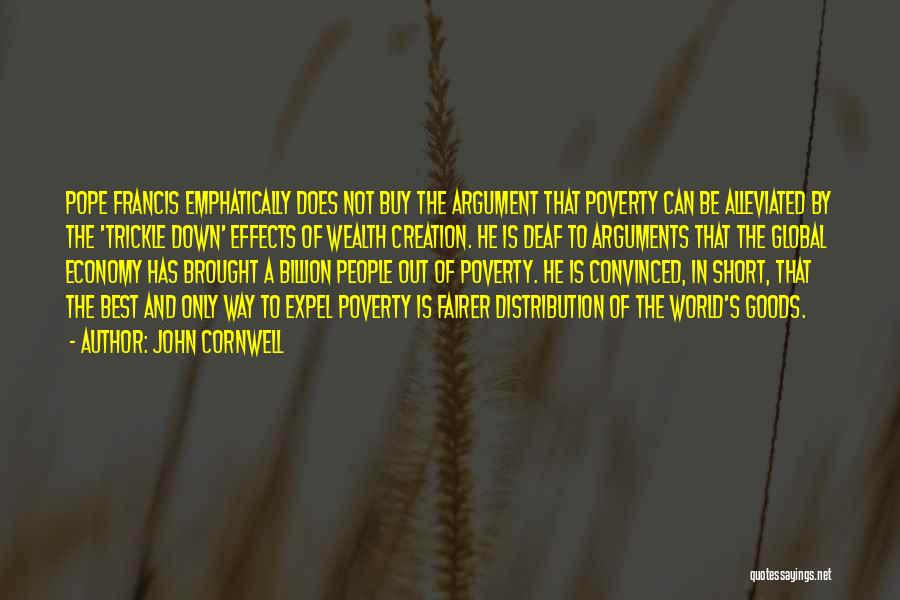 John Cornwell Quotes: Pope Francis Emphatically Does Not Buy The Argument That Poverty Can Be Alleviated By The 'trickle Down' Effects Of Wealth