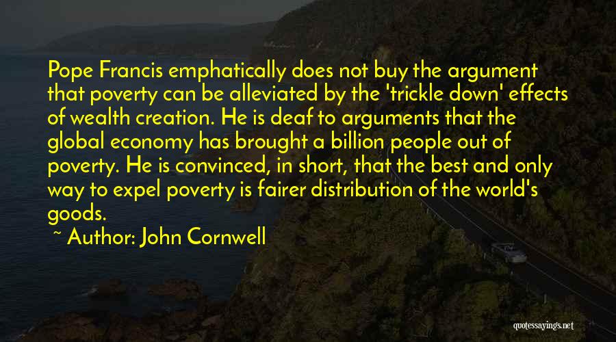 John Cornwell Quotes: Pope Francis Emphatically Does Not Buy The Argument That Poverty Can Be Alleviated By The 'trickle Down' Effects Of Wealth