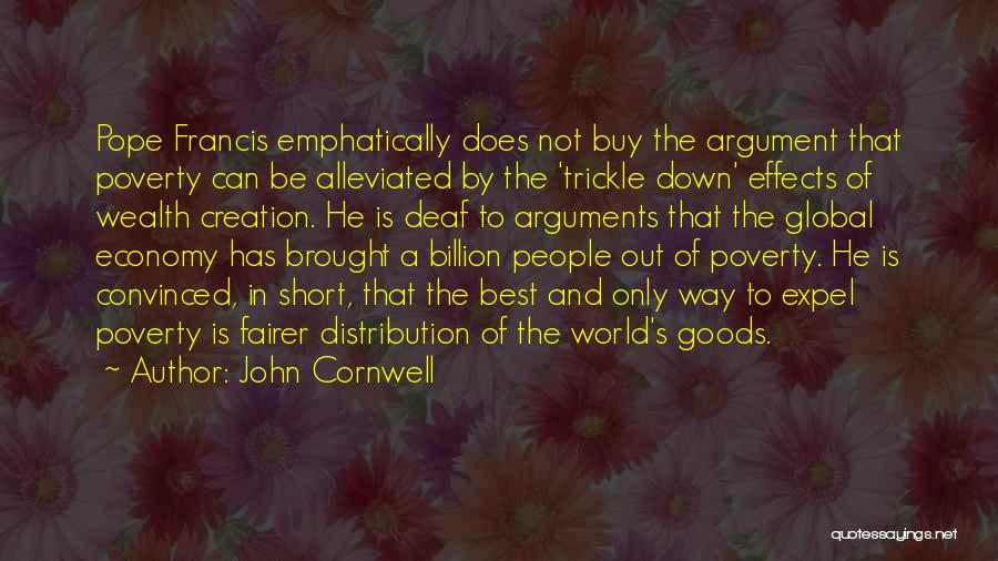 John Cornwell Quotes: Pope Francis Emphatically Does Not Buy The Argument That Poverty Can Be Alleviated By The 'trickle Down' Effects Of Wealth