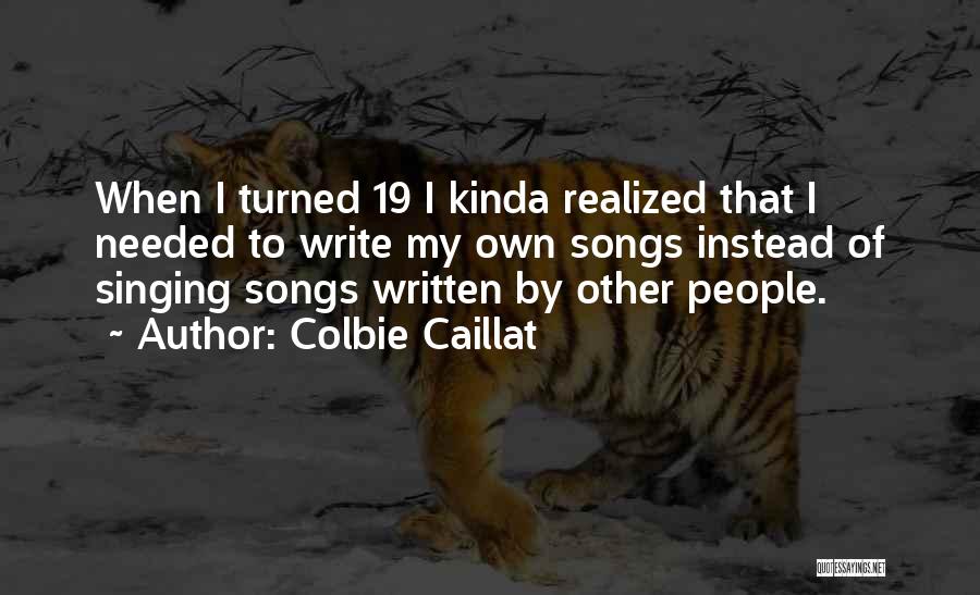 Colbie Caillat Quotes: When I Turned 19 I Kinda Realized That I Needed To Write My Own Songs Instead Of Singing Songs Written