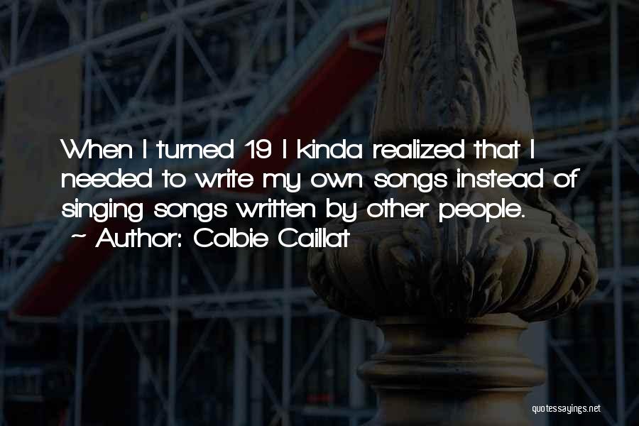 Colbie Caillat Quotes: When I Turned 19 I Kinda Realized That I Needed To Write My Own Songs Instead Of Singing Songs Written
