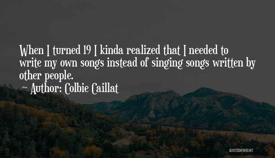 Colbie Caillat Quotes: When I Turned 19 I Kinda Realized That I Needed To Write My Own Songs Instead Of Singing Songs Written