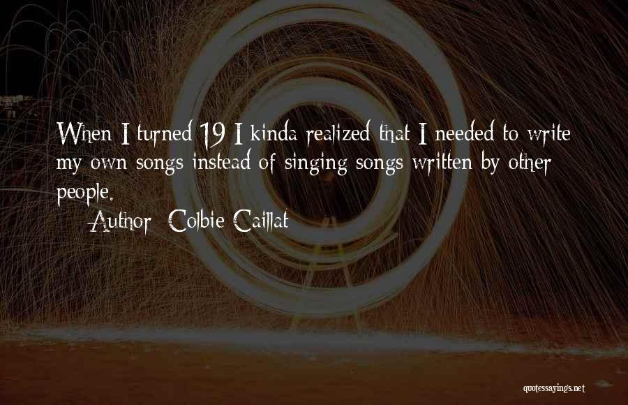 Colbie Caillat Quotes: When I Turned 19 I Kinda Realized That I Needed To Write My Own Songs Instead Of Singing Songs Written