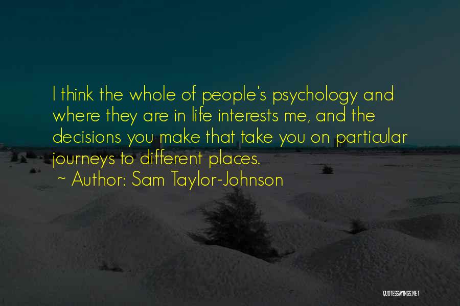 Sam Taylor-Johnson Quotes: I Think The Whole Of People's Psychology And Where They Are In Life Interests Me, And The Decisions You Make