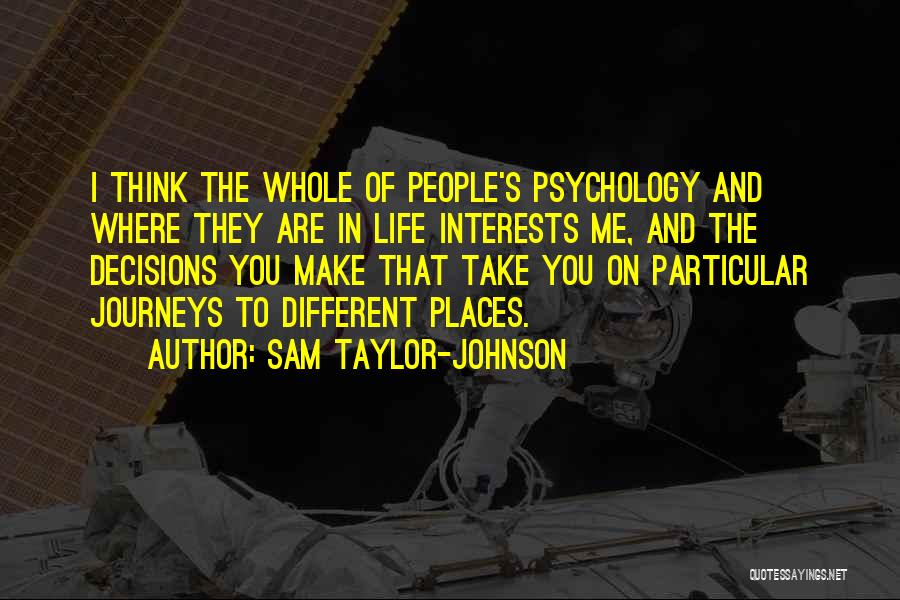 Sam Taylor-Johnson Quotes: I Think The Whole Of People's Psychology And Where They Are In Life Interests Me, And The Decisions You Make