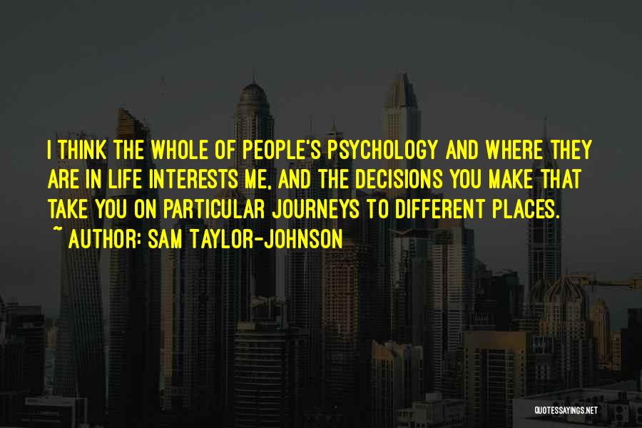 Sam Taylor-Johnson Quotes: I Think The Whole Of People's Psychology And Where They Are In Life Interests Me, And The Decisions You Make