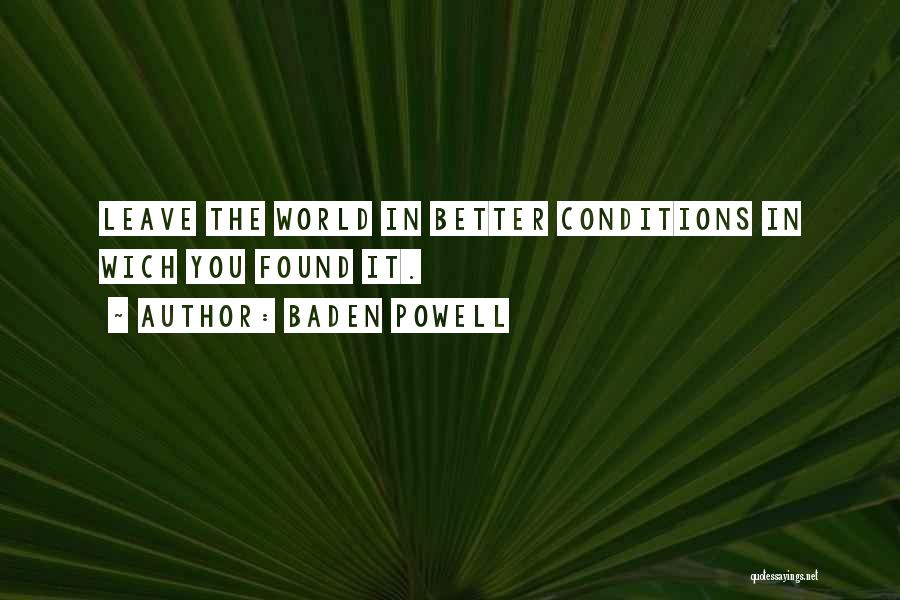 Baden Powell Quotes: Leave The World In Better Conditions In Wich You Found It.